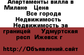 Апартаменты-вилла в Милане › Цена ­ 105 525 000 - Все города Недвижимость » Недвижимость за границей   . Удмуртская респ.,Ижевск г.